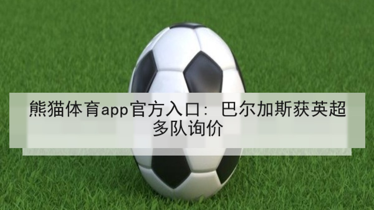 熊猫体育app官方入口: 巴尔加斯获英超多队询价 熊猫体育app官方入口: 巴尔加斯获英超多队询价